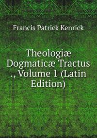 Theologi? Dogmatic? Tractus ., Volume 1 (Latin Edition)