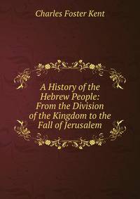 A History of the Hebrew People: From the Division of the Kingdom to the Fall of Jerusalem