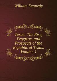 Texas: The Rise, Progress, and Prospects of the Republic of Texas, Volume 1