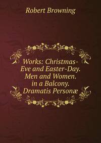 Works: Christmas-Eve and Easter-Day. Men and Women. in a Balcony. Dramatis Person?