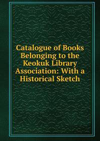 Catalogue of Books Belonging to the Keokuk Library Association: With a Historical Sketch