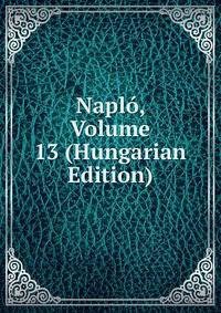 Naplo, Volume 13 (Hungarian Edition)