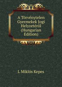A Torvenytelen Gyermekek Jogi Helyzeterol (Hungarian Edition)