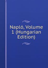Naplo, Volume 1 (Hungarian Edition)