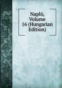 Naplo, Volume 16 (Hungarian Edition)