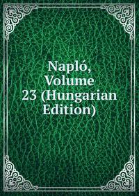 Naplo, Volume 23 (Hungarian Edition)