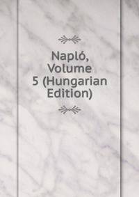 Naplo, Volume 5 (Hungarian Edition)