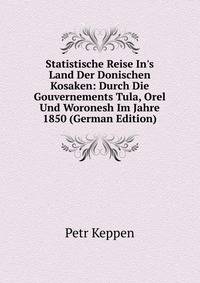 Statistische Reise In's Land Der Donischen Kosaken: Durch Die Gouvernements Tula, Orel Und Woronesh Im Jahre 1850 (German Edition)
