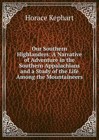 Our Southern Highlanders: A Narrative of Adventure in the Southern Appalachians and a Study of the Life Among the Mountaineers