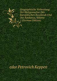 Geographische Verbreitung Der Holzgewachse Des Europaischen Russlands Und Des Kaukasus, Volume 1 (German Edition)