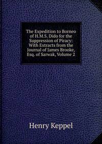 The Expedition to Borneo of H.M.S. Dido for the Suppression of Piracy: With Extracts from the Journal of James Brooke, Esq. of Sarwak, Volume 2