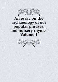 An essay on the archaeology of our popular phrases, and nursery rhymes Volume 1