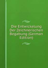 Die Entwickelung Der Zeichnerischen Begabung (German Edition)