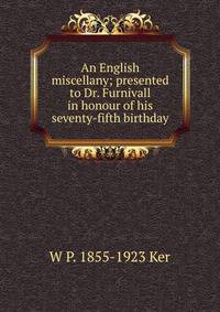 An English miscellany; presented to Dr. Furnivall in honour of his seventy-fifth birthday