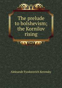 The prelude to bolshevism; the Kornilov rising
