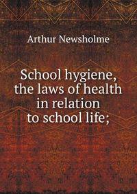 School hygiene, the laws of health in relation to school life;
