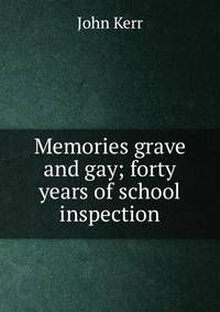 Memories grave and gay; forty years of school inspection