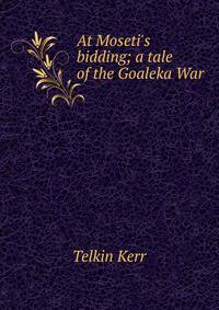 At Moseti's bidding; a tale of the Goaleka War