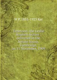 Tennyson: the Leslie Stephen lecture : delivered in the Senate house, Cambridge, on 11 November, 1909