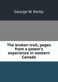 The broken trail; pages from a pastor's experience in western Canada