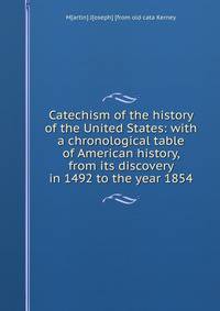 Catechism of the history of the United States: with a chronological table of American history, from its discovery in 1492 to the year 1854