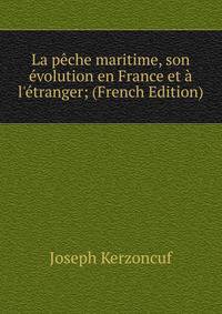 La p?che maritime, son ?volution en France et ? l'?tranger; (French Edition)