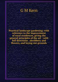 Practical landscape gardening: with reference to the improvement of rural residences, giving the general principles of the art : with full directions . shrubbery and flowers, and laying out grounds