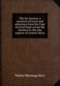 The far interior: a narrative of travel and adventure from the Cape of Good Hope across the Zambesi to the lake regions of Central Africa