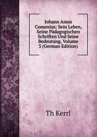 Johann Amos Comenius: Sein Leben, Seine Padagogischen Schriften Und Seine Bedeutung, Volume 3 (German Edition)