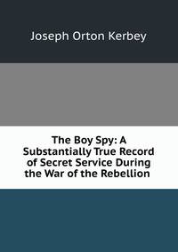 The Boy Spy: A Substantially True Record of Secret Service During the War of the Rebellion .