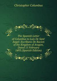 The Spanish Letter of Columbus to Luis De Sant' Angel: Escribano De Racion of the Kingdom of Aragon, Dated 15 February 1493 (Spanish Edition)