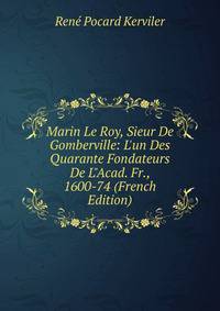 Marin Le Roy, Sieur De Gomberville: L'un Des Quarante Fondateurs De L"Acad. Fr., 1600-74 (French Edition)