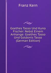 Goethes Tasso Und Kuno Fischer: Nebst Einem Anhange: Goethes Tasso Und Goldonis Tasso (German Edition)