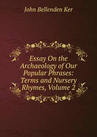 Essay On the Archaeology of Our Popular Phrases: Terms and Nursery Rhymes, Volume 2