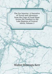 The Far Interior: A Narrative of Travel and Adventure from the Cape of Good Hope Across the Zambesi to the Lake Regions of Central Africa, Volume 2