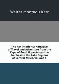 The Far Interior: A Narrative of Travel and Adventure from the Cape of Good Hope Across the Zambesi to the Lake Regions of Central Africa, Volume 1
