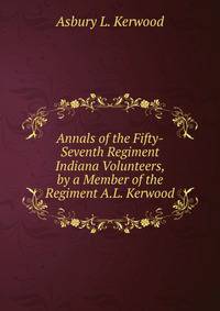 Annals of the Fifty-Seventh Regiment Indiana Volunteers, by a Member of the Regiment A.L. Kerwood.