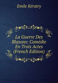La Guerre Des Blasons: Comedie En Trois Actes (French Edition)
