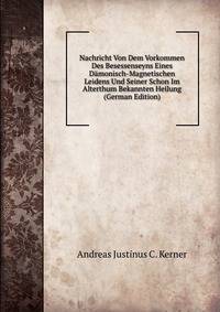 Nachricht Von Dem Vorkommen Des Besessenseyns Eines Damonisch-Magnetischen Leidens Und Seiner Schon Im Alterthum Bekannten Heilung (German Edition)
