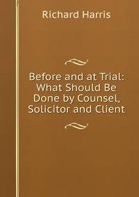 Before and at Trial: What Should Be Done by Counsel, Solicitor and Client