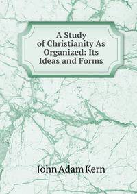 A Study of Christianity As Organized: Its Ideas and Forms