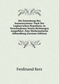 Die Entstehung Des Sonnensystems: Nach Der Laplace'schen Hypothese, in Verschiedenen Neuen Richtungen Ausgef?hrt. Eine Mathematische Abhandlung (German Edition)