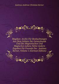 Magikon: Archiv Fur Beobachtungen Aus Dem Gebiete Der Geisterkunde Und Des Magnetischen Und Magischen Lebens Nebst Andern Zugaben Fur Freunde Des . Justinus Kerner, Volume 1 (German Edition)