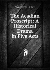 The Acadian Proscript: A Historical Drama in Five Acts