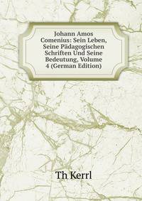 Johann Amos Comenius: Sein Leben, Seine Padagogischen Schriften Und Seine Bedeutung, Volume 4 (German Edition)