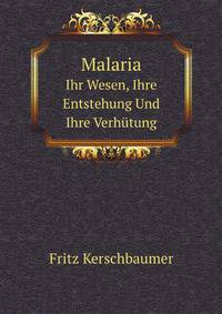 Malaria. Ihr Wesen, Ihre Entstehung Und Ihre Verhtung