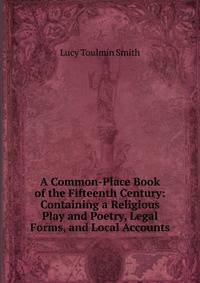 A Common-Place Book of the Fifteenth Century: Containing a Religious Play and Poetry, Legal Forms, and Local Accounts