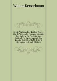 Eerste Verhandeling Tot Een Proeve Om Te Weeten De Probable Menigte Des Volks in De Provintie Van Hollandt En Westvrieslandt; En, Specialyk. in De . Als Mede in 'S Gravenhage. (Dutch Edition)