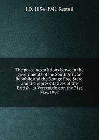 The peace negotiations between the governments of the South African Republic and the Orange Free State, and the representatives of the British . at Vereeniging on the 31st May, 1902