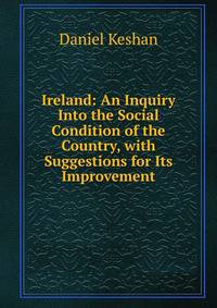 Ireland: An Inquiry Into the Social Condition of the Country, with Suggestions for Its Improvement